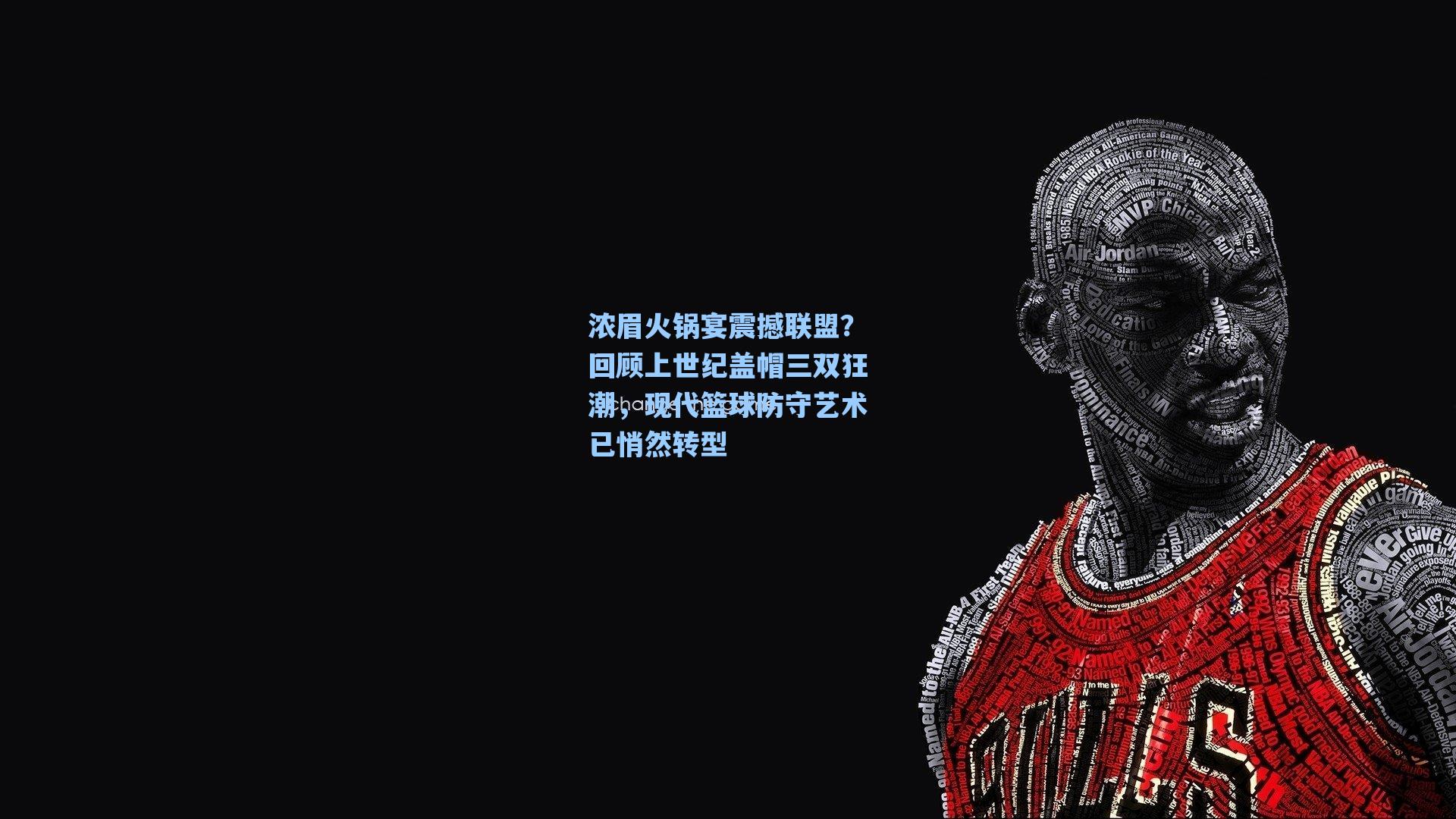 浓眉火锅宴震撼联盟？回顾上世纪盖帽三双狂潮，现代篮球防守艺术已悄然转型