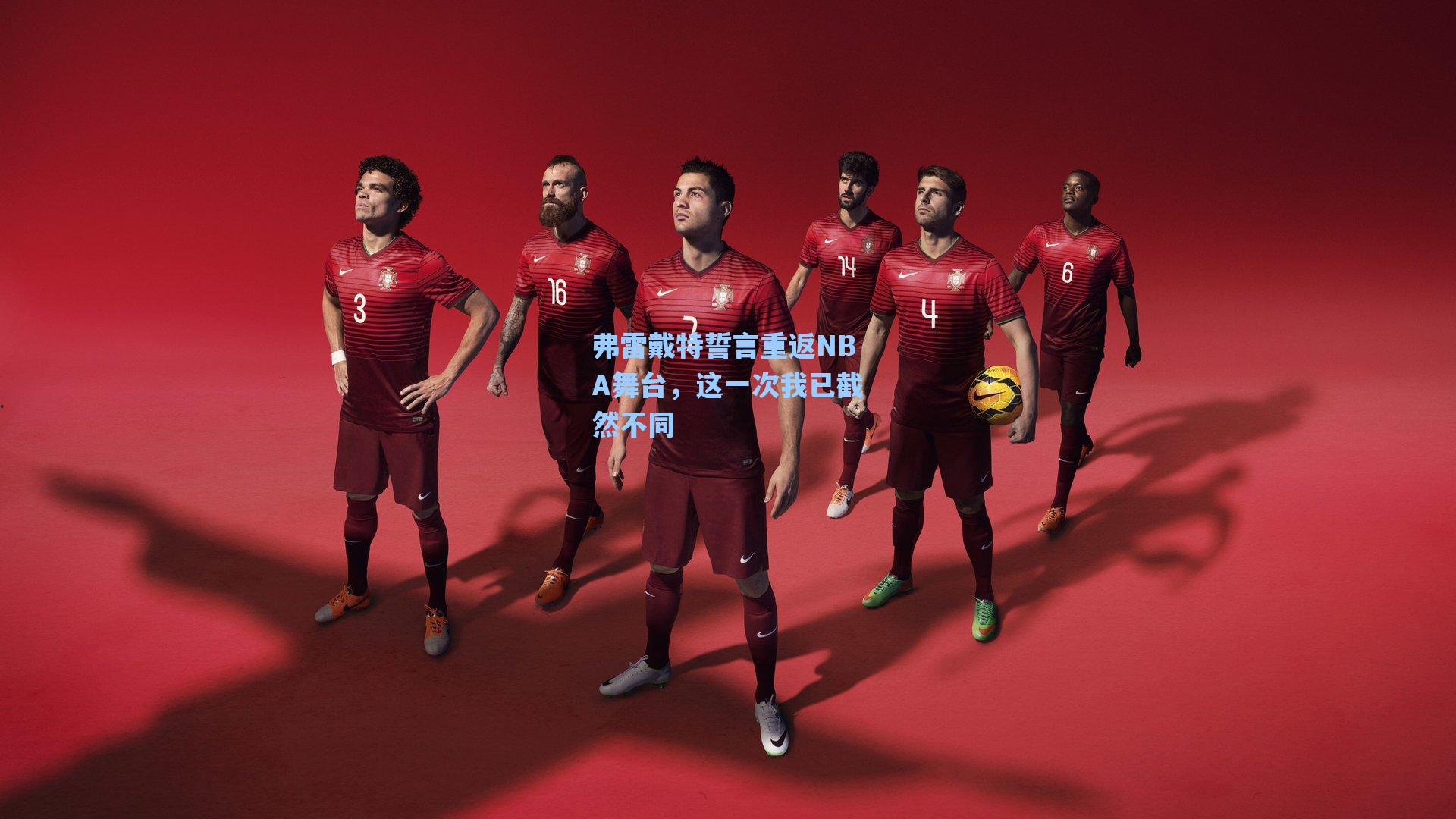 弗雷戴特誓言重返NBA舞台，这一次我已截然不同