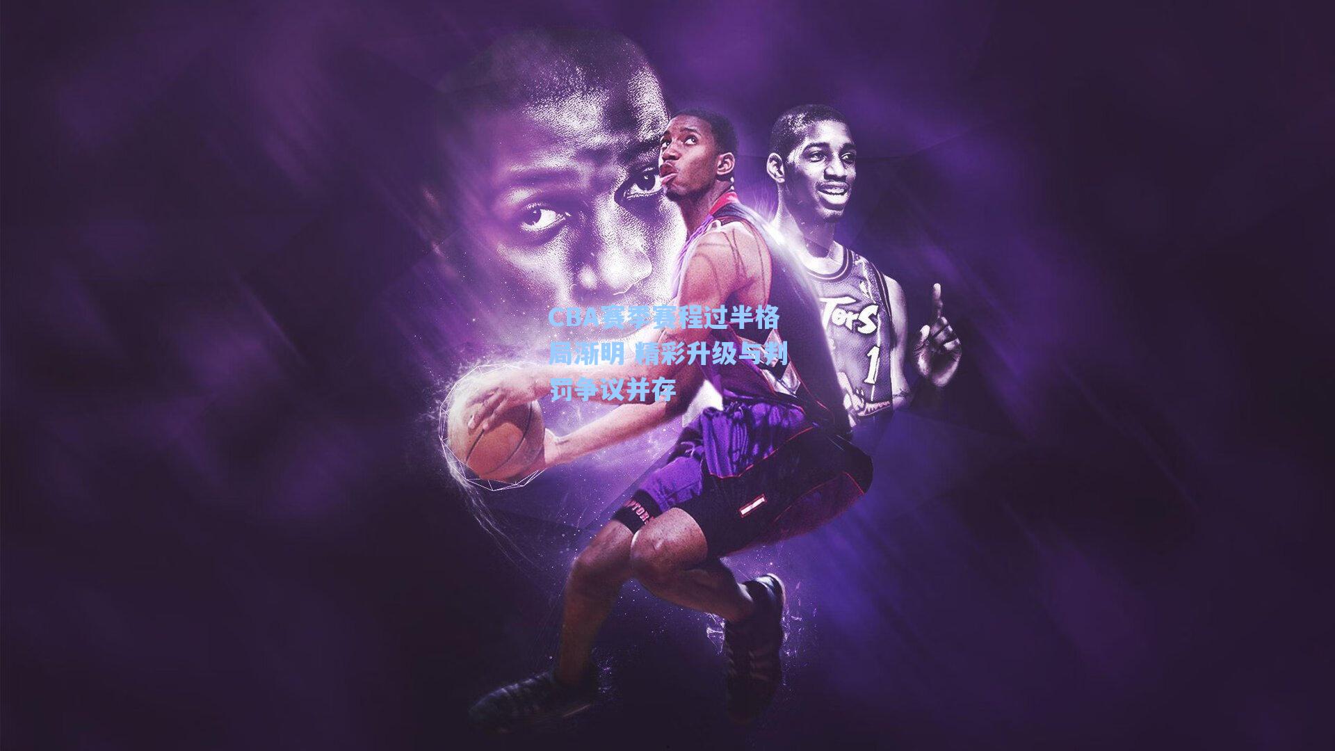 CBA赛季赛程过半格局渐明 精彩升级与判罚争议并存