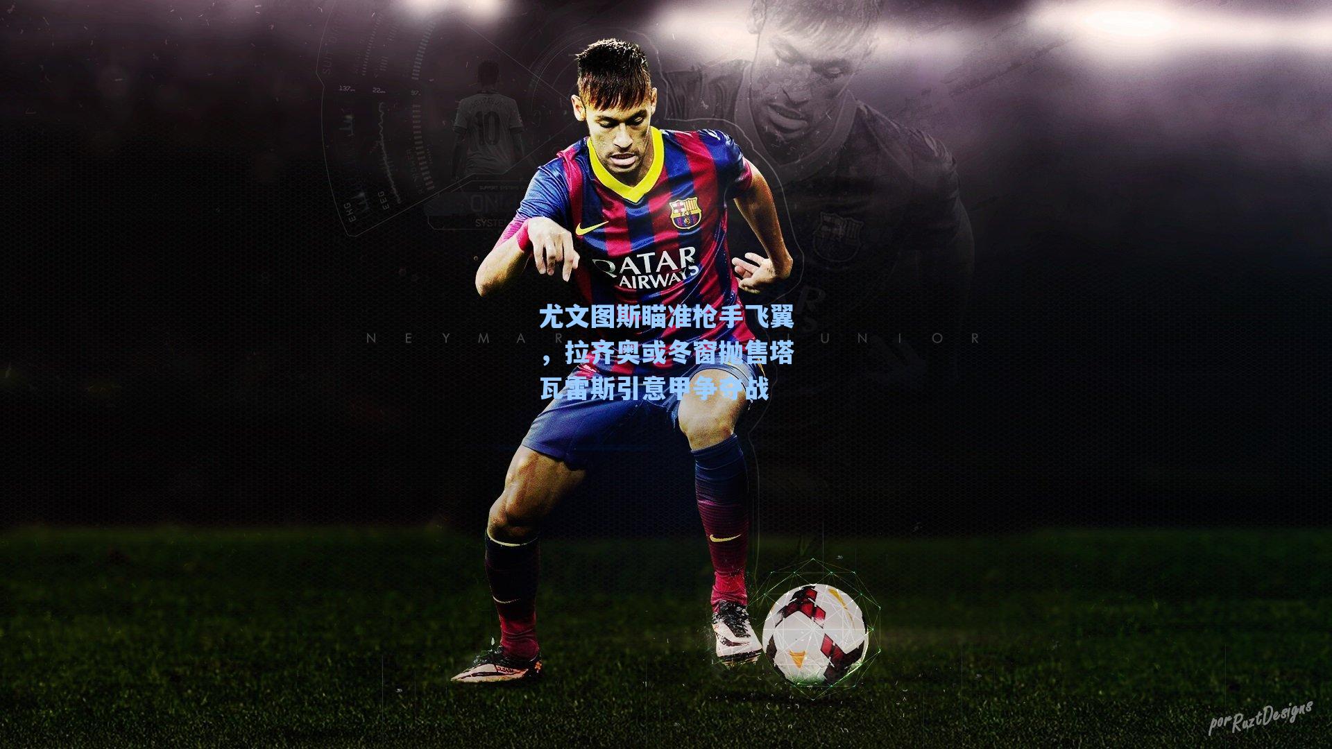 尤文图斯瞄准枪手飞翼，拉齐奥或冬窗抛售塔瓦雷斯引意甲争夺战