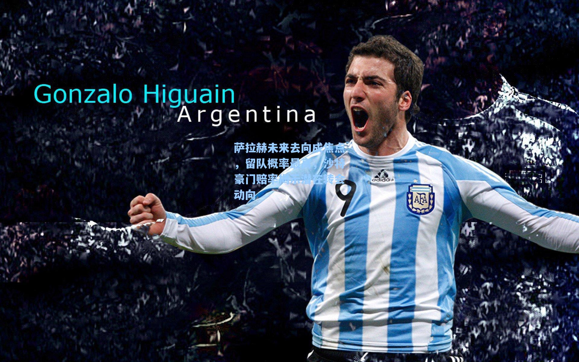 萨拉赫未来去向成焦点，留队概率最高，沙特豪门赔率揭示潜在转会动向