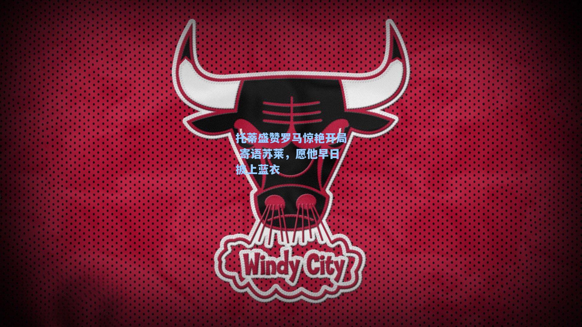 托蒂盛赞罗马惊艳开局 寄语苏莱，愿他早日披上蓝衣