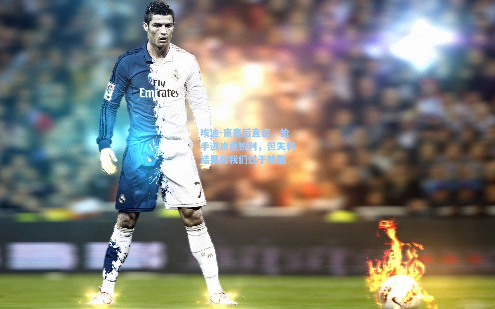 埃迪-豪赛后直言，枪手进攻更锐利，但失利结果对我们过于残酷