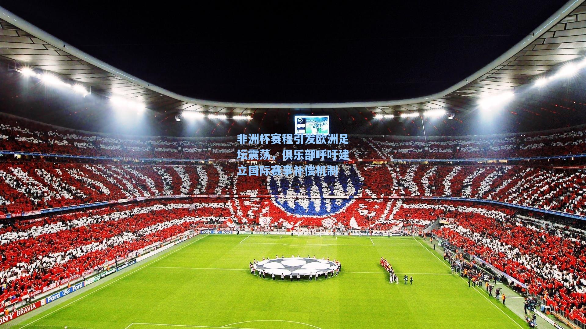 非洲杯赛程引发欧洲足坛震荡，俱乐部呼吁建立国际赛事补偿机制