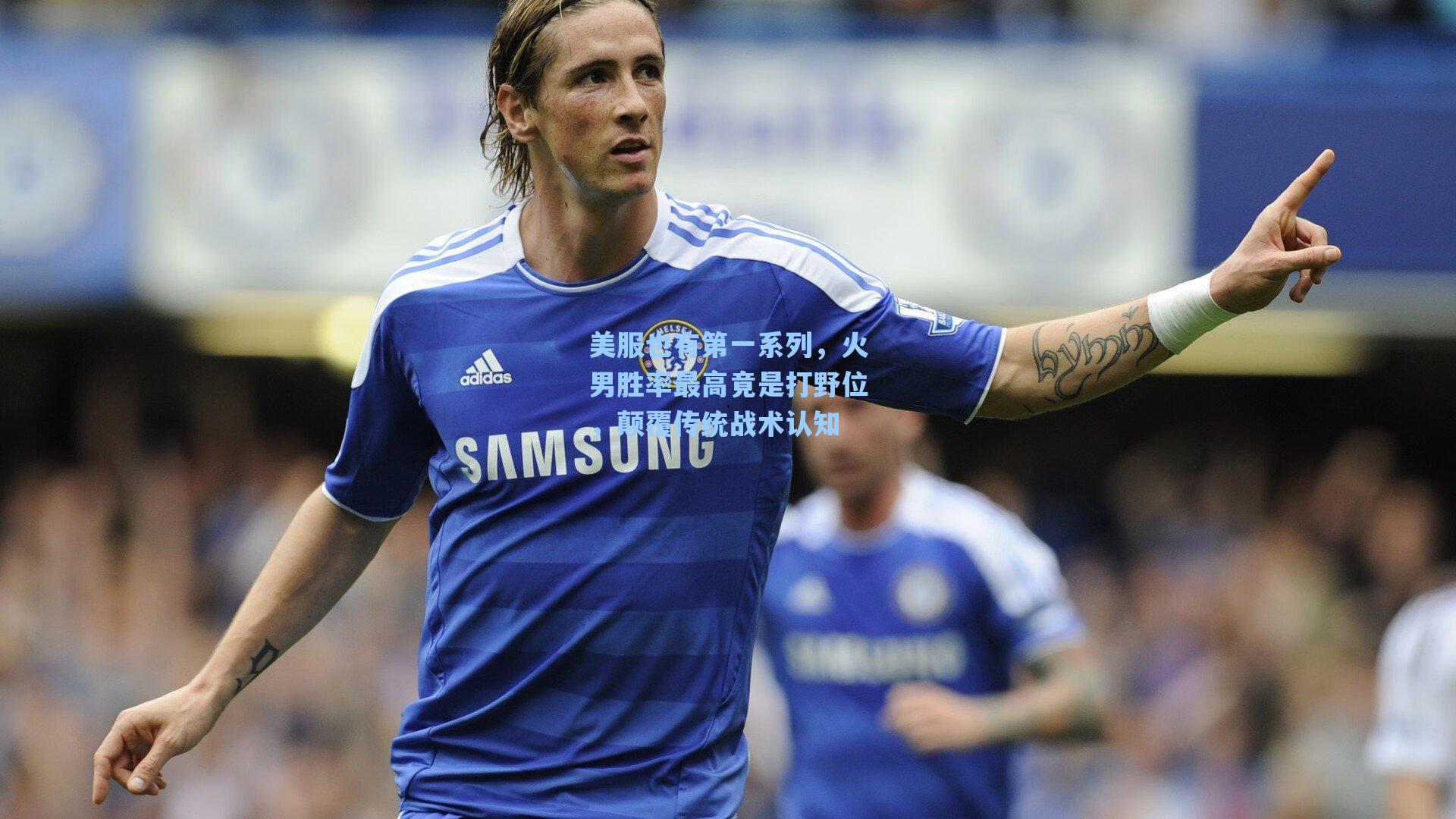 美服也有第一系列，火男胜率最高竟是打野位，颠覆传统战术认知