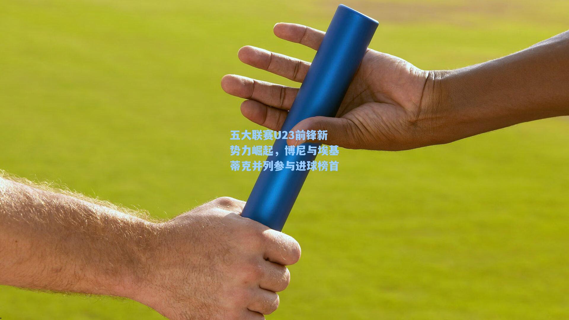 五大联赛U23前锋新势力崛起，博尼与埃基蒂克并列参与进球榜首