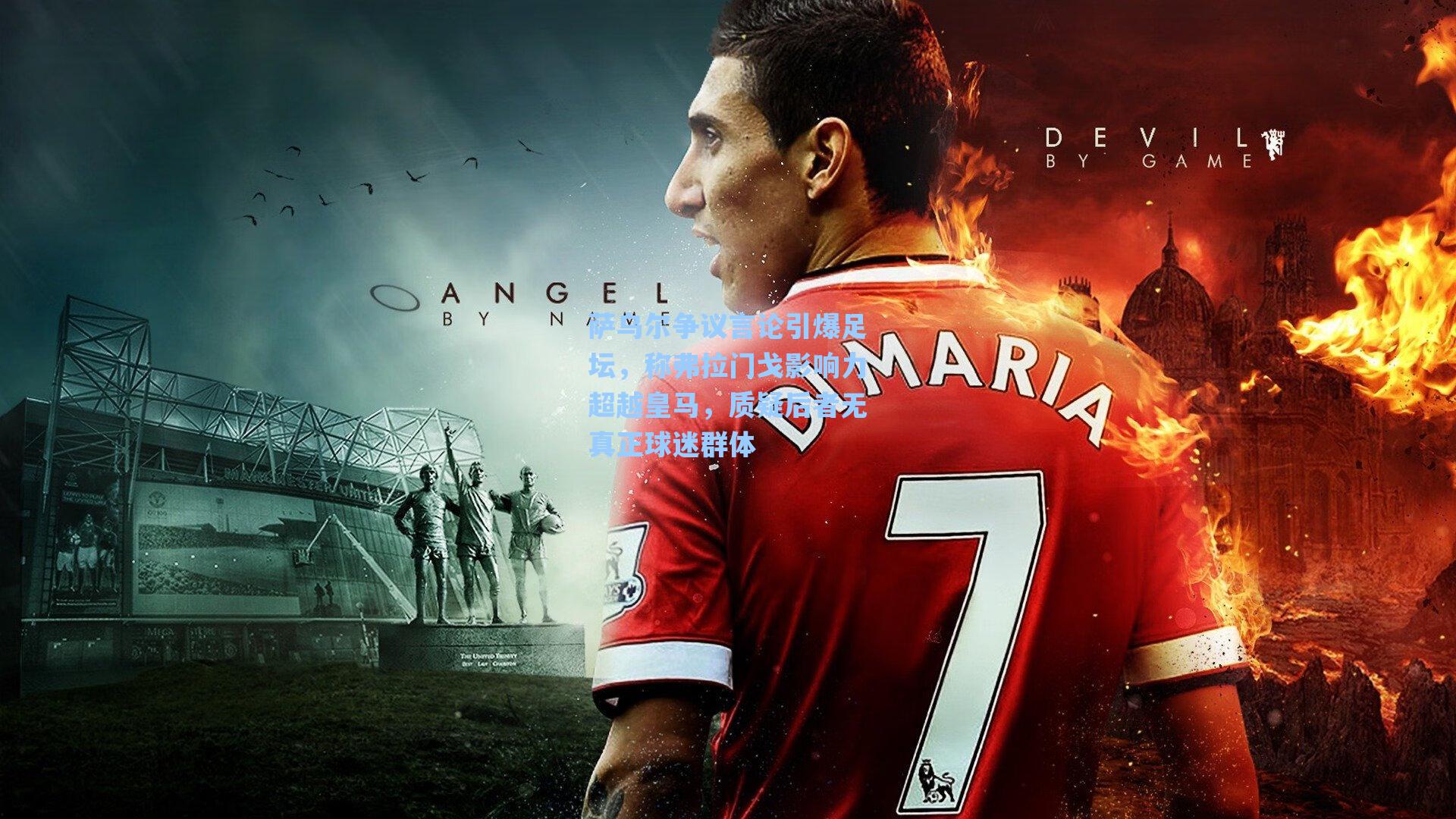 萨乌尔争议言论引爆足坛，称弗拉门戈影响力超越皇马，质疑后者无真正球迷群体