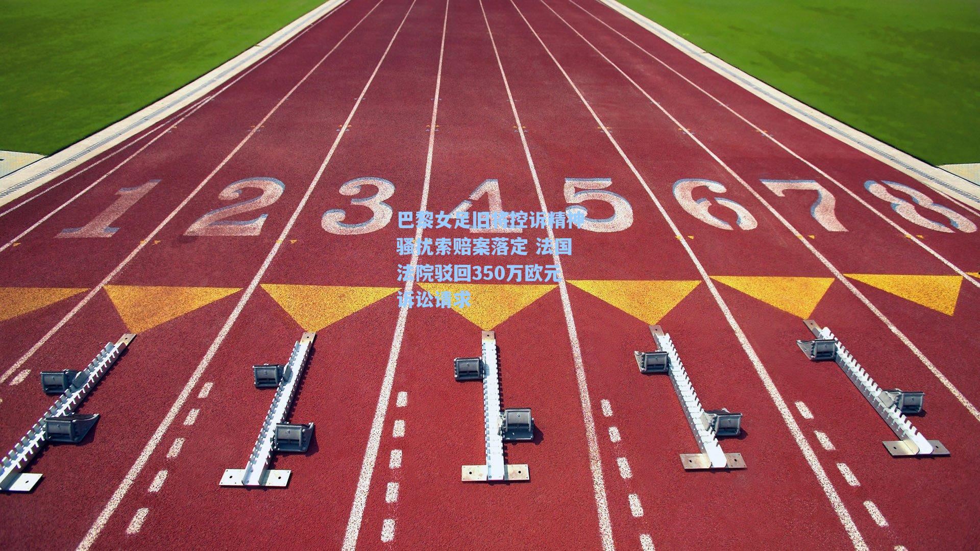 巴黎女足旧将控诉精神骚扰索赔案落定 法国法院驳回350万欧元诉讼请求