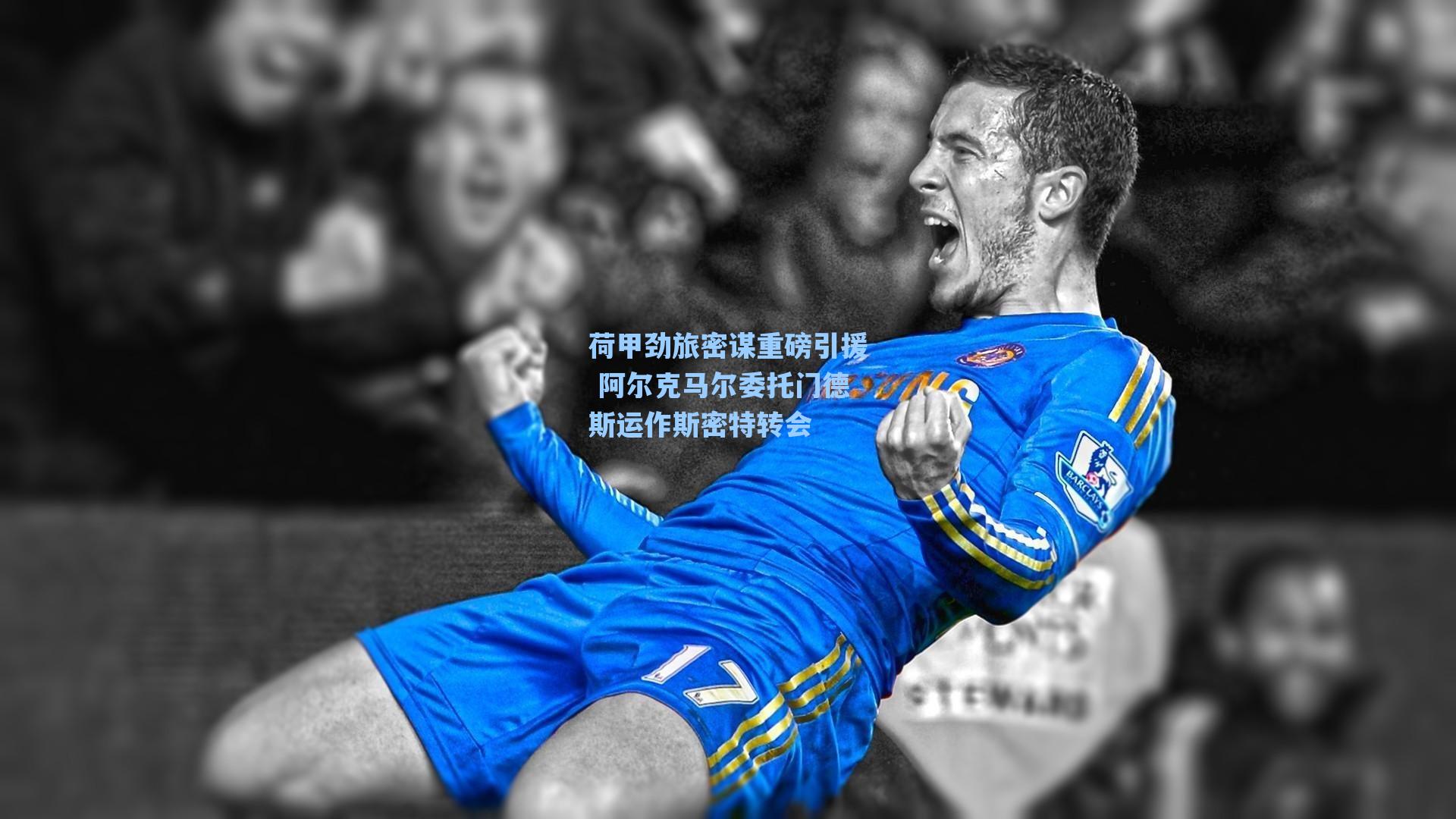 荷甲劲旅密谋重磅引援 阿尔克马尔委托门德斯运作斯密特转会